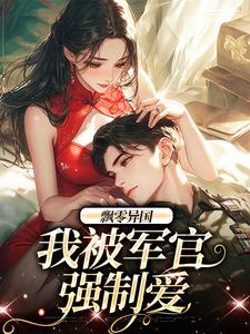 飘零异国，我被军官强制爱小说最新章节在哪里可以免费看