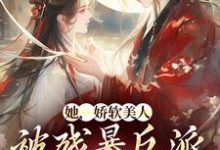 她，娇软美人，被残暴反派爆宠了最新章节她，娇软美人，被残暴反派爆宠了在线阅读-阳光书屋