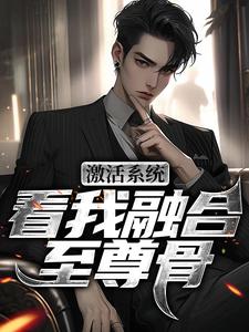 激活系统，看我融合至尊骨免费阅读，王鉴大结局无弹窗