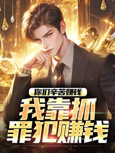 完结版你们辛苦赚钱，我靠抓罪犯赚钱在哪免费看，苏浪孙涛小说在线阅读