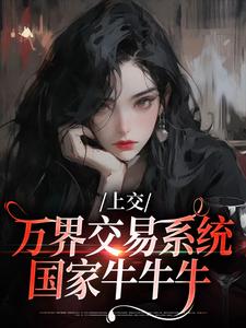 上交万界交易系统，国家牛牛牛在线看，顾希溪沈青宴小说大结局在哪免费看