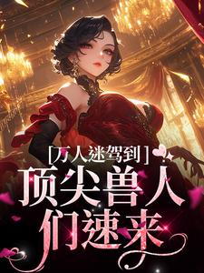 苏晨小说的结局在哪可以看，万人迷驾到，顶尖兽人们速来免费阅读完结版
