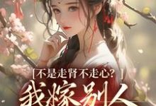 不是走肾不走心？我嫁别人你哭什么小说最新章节在哪里可以免费看-阳光书屋