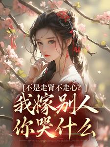 不是走肾不走心？我嫁别人你哭什么在线看，柳眠眠谢凌渊小说大结局在哪免费看