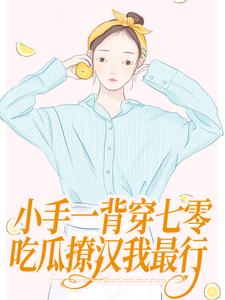 求助这本小手一背穿七零，吃瓜撩汉我最行小说在哪里可以看完结版