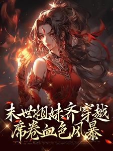 主角是李南乐的小说末世姐妹齐穿越，席卷血色风暴在哪免费看