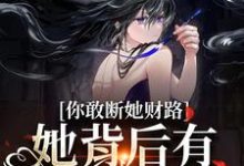 求助这本你敢断她财路？她背后有地下大佬！小说在哪里可以看完结版-阳光书屋
