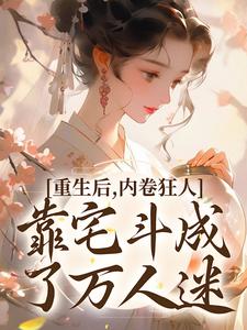 重生后，内卷狂人靠宅斗成了万人迷（沈薇燕王）最新章节免费在线阅读