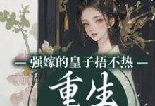 强嫁的皇子捂不热，重生她不要了最新章节强嫁的皇子捂不热，重生她不要了在线阅读-阳光书屋