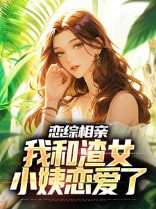 小说恋综相亲：我和渣女小姨恋爱了（庄言陆烟）最新章节在哪看