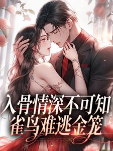 入骨情深不可知，雀鸟难逃金笼大结局，冷逸枭沐倾颜小说无广告阅读