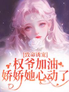 致命诱宠：权爷加油，娇娇她心动了精彩章节在线免费阅读（顾衍泽苏辞心）