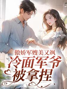 傲娇军嫂美又飒，冷面军爷被拿捏大结局，岑婧怡顾延卿小说无广告阅读