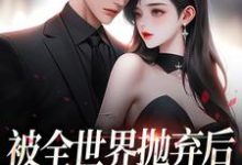 被全世界抛弃后,他救我出深渊(主角连祁华西楼)完结版免费阅读-阳光书屋