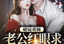 破镜重圆：老公红眼求宠我和宝宝小说资源求分享，破镜重圆：老公红眼求宠我和宝宝傅承则姜云舒在线阅读-阳光书屋