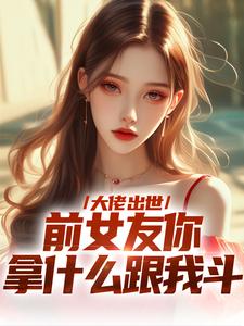 大佬出世，前女友你拿什么跟我斗精彩章节阅读(徐问道)免费阅读大结局