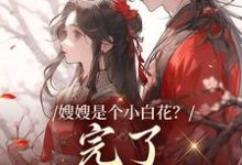 嫂嫂是个小白花？完了，我就爱这款精彩章节阅读(姜月瑶凌骁)免费阅读大结局-阳光书屋