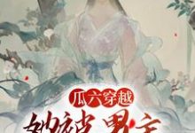 瓜六穿越,她被男主掐腰宠热门小说(瓜六零零八)在线阅读无弹窗-阳光书屋
