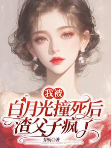 乔满盛凌霄小说免费阅读最新章节列表，我被白月光撞死后，渣父子疯了小说在线看