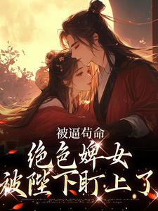 被逼苟命，绝色婢女被陛下盯上了热门小说(小荷谢淮)在线阅读无弹窗