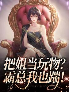 姜只只小说的结局在哪可以看，把姐当玩物？霸总我也踹！免费阅读完结版