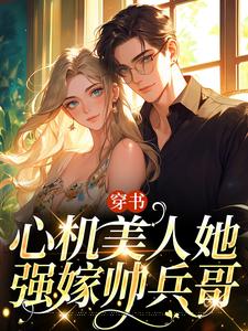 田欣怡方墨小说的结局在哪可以看，穿书：心机美人她强嫁帅兵哥免费阅读完结版