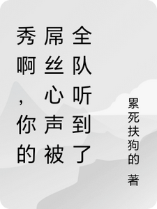 林秀小说的结局在哪可以看，秀啊，你的屌丝心声被全队听到了免费阅读完结版