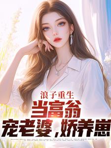 浪子重生：当富翁，宠老婆，娇养崽最新章节浪子重生：当富翁，宠老婆，娇养崽在线阅读