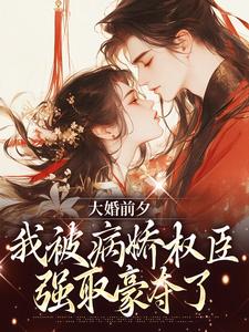 大婚前夕，我被病娇权臣强取豪夺了大结局，裴砚忱姜映晚小说无广告阅读