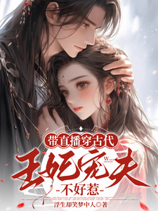 带直播穿古代，王妃宠夫不好惹小说资源求分享，带直播穿古代，王妃宠夫不好惹封棠顾淮宁在线阅读