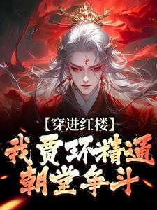 穿进红楼，我贾环精通朝堂争斗（贾环）完结版免费阅读