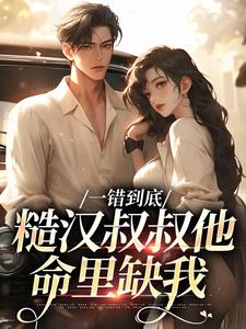 一错到底：糙汉叔叔他命里缺我免费阅读，项野姜梨大结局无弹窗