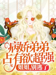 病娇弟弟占有欲超强：姐姐，别逃了！精彩章节在线免费阅读（顾辛苏婳）