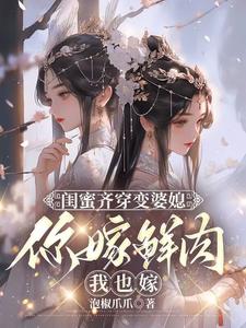 闺蜜齐穿变婆媳，你嫁鲜肉我也嫁精彩章节在线免费阅读（叶轻轻）