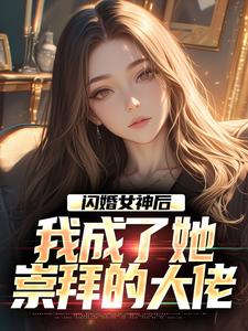 闪婚女神后，我成了她崇拜的大佬（李鲤刘一菲）最新章节在线阅读