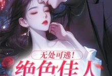 无处可逃！绝色佳人乖乖服软最新章节无处可逃！绝色佳人乖乖服软在线阅读-阳光书屋