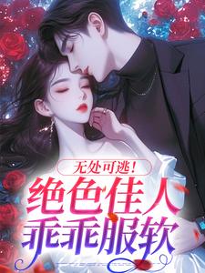 无处可逃！绝色佳人乖乖服软最新章节无处可逃！绝色佳人乖乖服软在线阅读