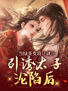 当绿茶女将计就计，引诱太子沦陷后完结版楚鸣乔免费阅读大结局