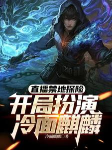 求助这本直播禁地探险，开局扮演冷面麒麟小说在哪里可以看完结版