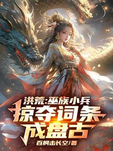 洪荒：巫族小兵，掠夺词条成盘古（祝玄）最新章节免费阅读