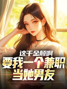 这千金颠啊，要我一个兼职当她男友小说资源求分享，这千金颠啊，要我一个兼职当她男友苏沐在线阅读