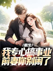 重生：我专心搞事业，前妻你别闹了大结局，叶湫姜雨薇小说无广告阅读
