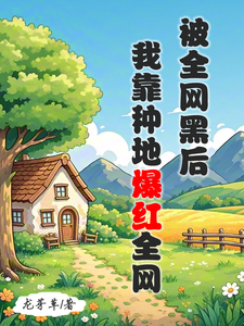 求助这本被全网黑后，我靠种地爆红全网小说在哪里可以看完结版