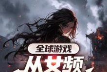 全球游戏，从女频副本开始在线看，叶恒小说大结局在哪免费看-阳光书屋