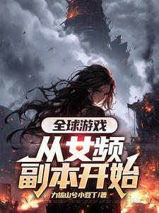 全球游戏，从女频副本开始在线看，叶恒小说大结局在哪免费看
