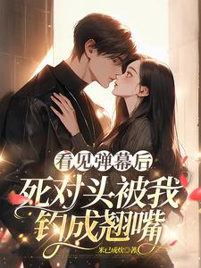 小说看见弹幕后，死对头被我钓成翘嘴（温絮顾黎川）最新章节在哪看