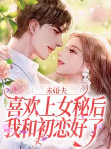 主角是许见溪周妄野的小说未婚夫喜欢上女秘后，我和初恋好了在哪免费看