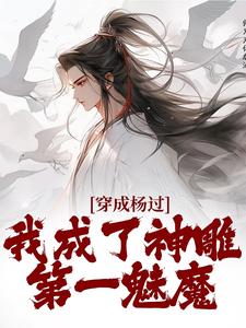 穿成杨过，我成了神雕第一魅魔免费阅读，杨过黄蓉大结局无弹窗