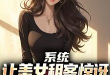 系统:让美女租客惊讶就能延长寿命小说资源求分享,系统:让美女租客惊讶就能延长寿命吴耐在线阅读-阳光书屋