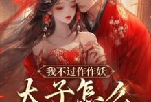 我不过作作妖，太子怎么记仇了？无弹窗沈鸢谢怀琛最新章节列表-阳光书屋